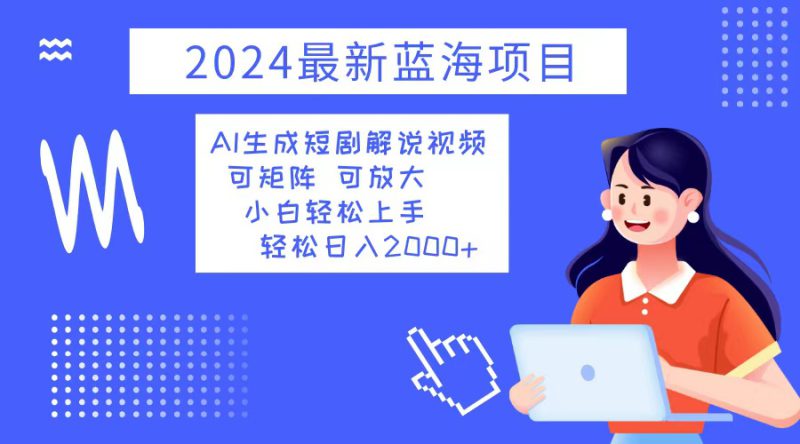 (12906期)2024最新蓝海项目 AI生成短剧解说视频 小白轻松上手 日入2000+_生财有道创业项目网-生财有道
