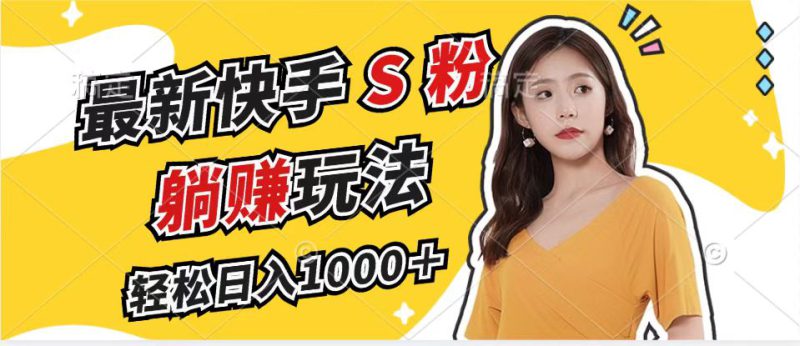 (12978期)最新快手S粉赛道,简单无脑拉爆流量躺赚玩法,轻松日入1000+_生财有道创业项目网-生财有道