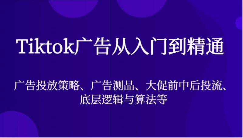Tiktok广告从入门到精通,广告投放策略、广告测品、大促前中后投流、底层逻辑与算法等_生财有道创业网-生财有道