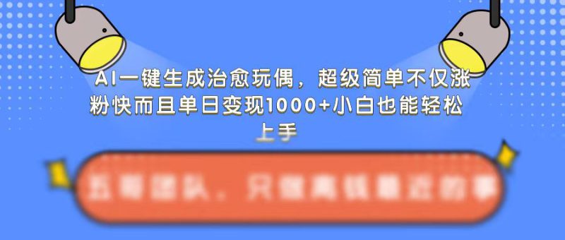 AI一键生成治愈玩偶,超级简单,不仅涨粉快而且单日变现1k_生财有道创业网-生财有道