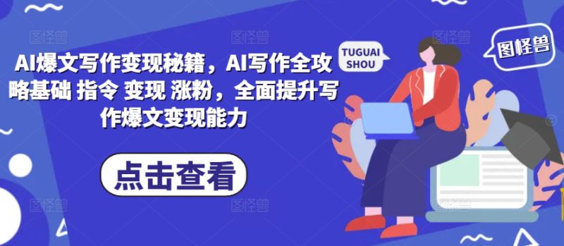 AI爆文写作变现秘籍，AI写作全攻略基础 指令 变现 涨粉，全面提升写作爆文变现能力_生财有道创业网-生财有道