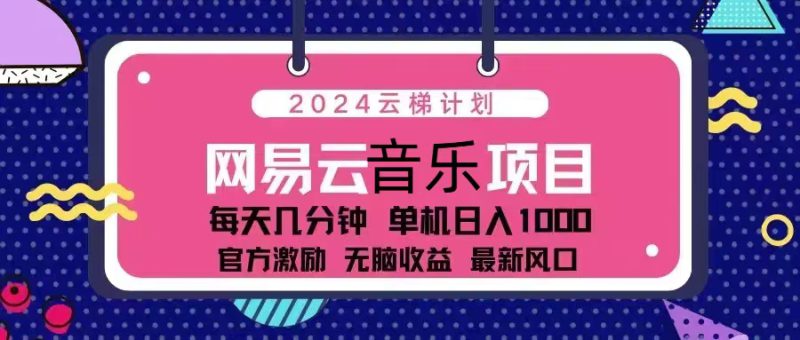 (13263期)2024云梯计划 网易云音乐项目:每天几分钟 单机日入1000 官方激励 无脑..._生财有道创业项目网-生财有道