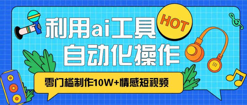 1分钟教你利用ai工具免费制作10W+情感视频,自动化批量操作,效率提升10倍!_生财有道创业网-生财有道