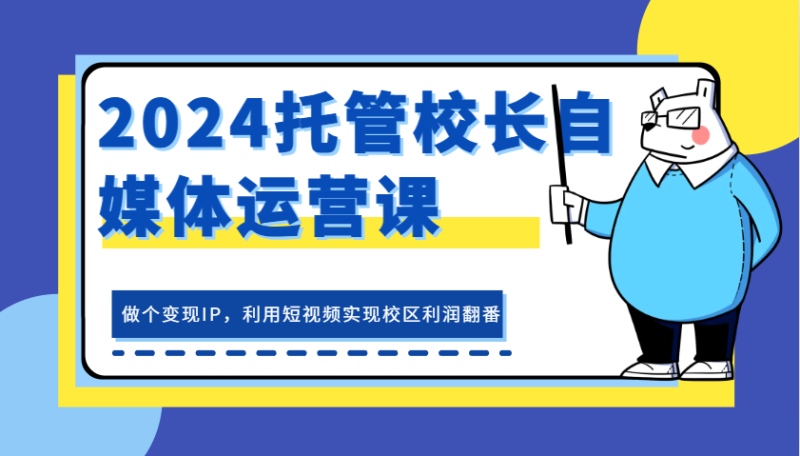 2024托管校长自媒体运营课,做个变现IP,利用短视频实现校区利润翻番_生财有道创业网-生财有道