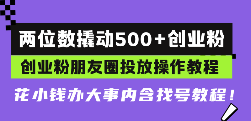 （13498期）两位数撬动500+创业粉，创业粉朋友圈投放操作教程，花小钱办大事内含找..._生财有道创业项目网-生财有道