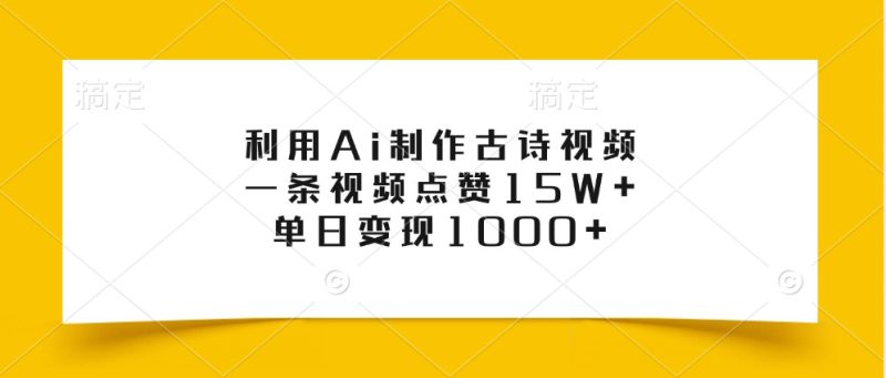 利用Ai制作古诗视频,一条视频点赞15W+,单日变现1000+_生财有道创业网-生财有道