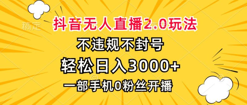 （13233期）抖音无人直播2.0玩法，不违规不封号，轻松日入3000+，一部手机0粉开播_生财有道创业项目网-生财有道