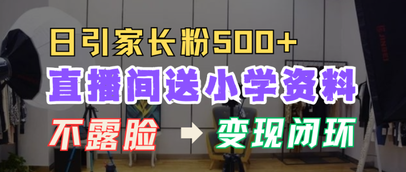 直播间送小学资料,每天引流家长粉500+,变现闭环模式_生财有道创业网-生财有道