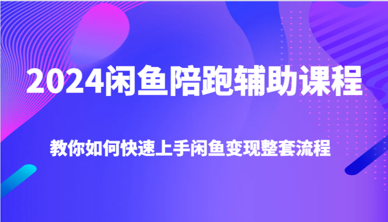 2024闲鱼陪跑辅助课程,教你如何快速上手闲鱼变现整套流程_生财有道创业网-生财有道