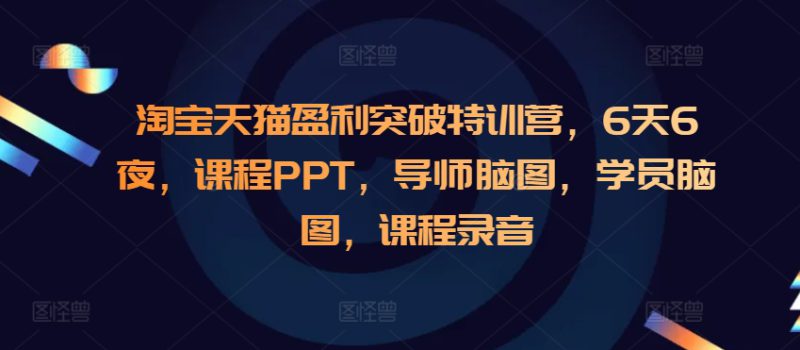淘宝天猫盈利突破特训营,6天6夜,课程PPT,导师脑图,学员脑图,课程录音_生财有道创业网-生财有道