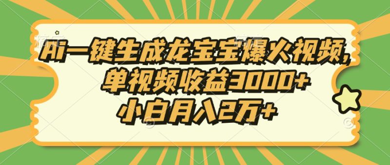 (13819期)Ai一键生成龙宝宝爆火视频,单视频收益3000+,小白月入2万+_生财有道创业项目网-生财有道
