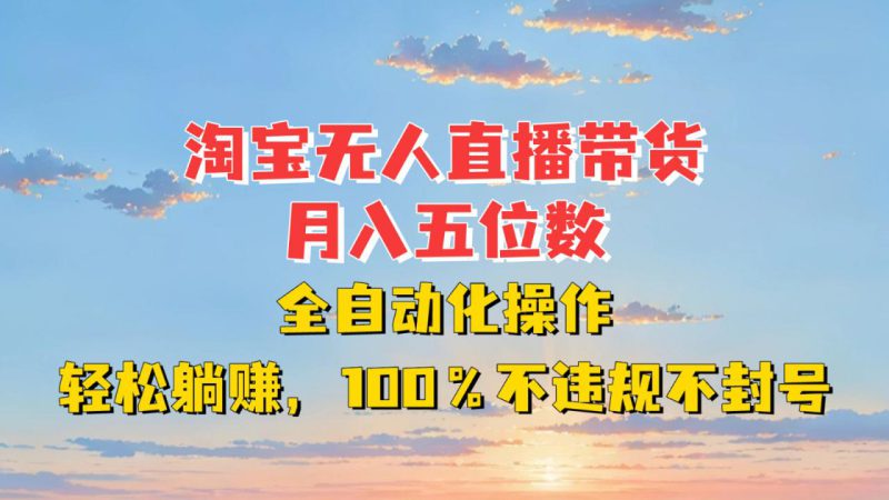 淘宝无人直播带货,月入五位数,全自动化操作,轻松躺赚,100%不违规不封号_生财有道创业网-生财有道