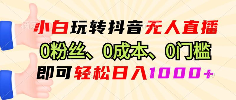 (13720期)小白玩转抖音无人直播,0粉丝、0成本、0门槛,轻松日入1000+_生财有道创业项目网-生财有道