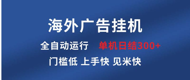 （13692期）海外广告挂机 全自动运行 单机单日300+ 日结项目 稳定运行 欢迎观看课程_生财有道创业项目网-生财有道