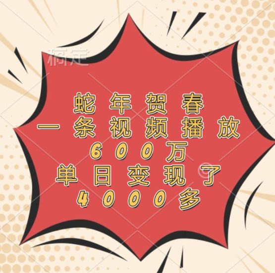 蛇年贺春，一条视频播放600万，单日变现了4000多_生财有道创业网-生财有道