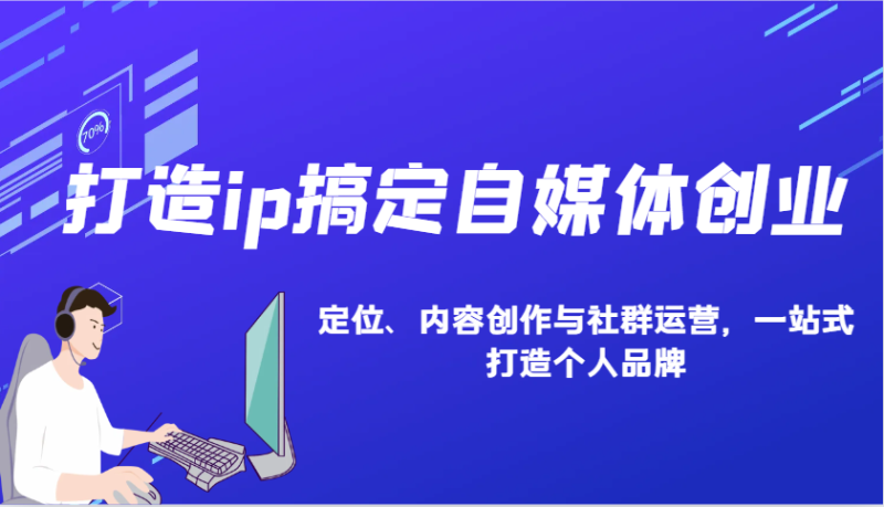 打造ip搞定自媒体创业:IP定位、内容创作与社群运营,一站式打造个人品牌_生财有道创业网-生财有道