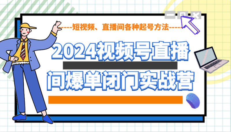 2024视频号直播间爆单闭门实战营,教你如何做视频号,短视频、直播间各种起号方法_生财有道创业网-生财有道