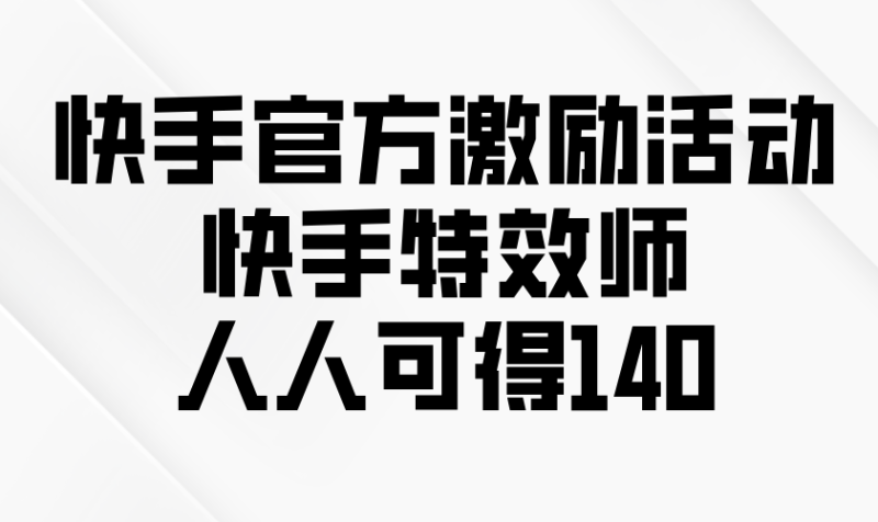 （13903期）快手官方激励活动-快手特效师，人人可得140_生财有道创业项目网-生财有道