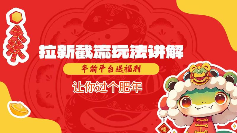拉新截流玩法讲解，年前平台送福利，让你过个肥年——生财有道创业项目网-生财有道
