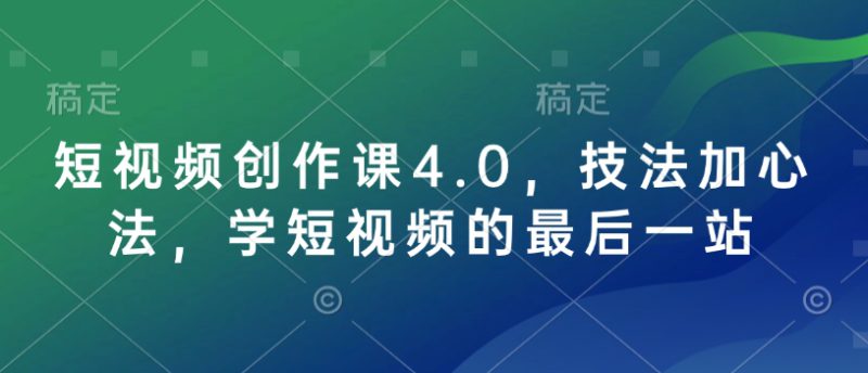 短视频创作课4.0，技法加心法，学短视频的最后一站——生财有道创业项目网-生财有道