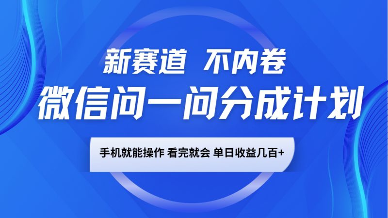 微信问一问分成计划，新赛道不内卷，长期稳定 手机就能操作，单日收益几百+_生财有道创业网-生财有道