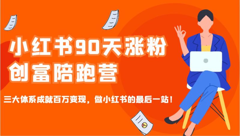 小红书90天涨粉创富陪跑营，三大体系成就百万变现，做小红书的最后一站！_生财有道创业网-生财有道
