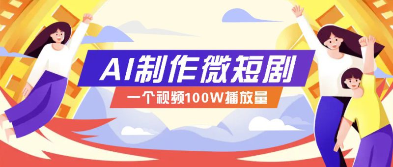 AI制作微短剧实操教程，今年最大风口一个视频100W播放量，附详细实操+变现计划_生财有道创业网-生财有道