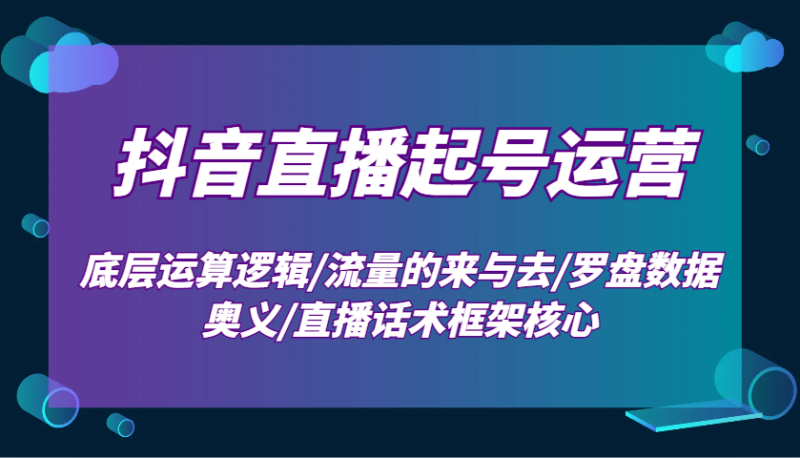 抖音直播起号运营:底层运算逻辑/流量的来与去/罗盘数据奥义/直播话术框架核心_生财有道创业网-生财有道