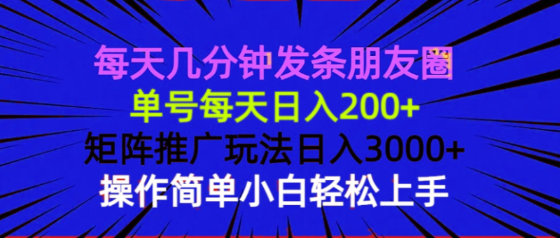 (13919期)每天几分钟发条朋友圈 单号每天日入200+ 矩阵推广玩法日入3000+ 操作简..._生财有道创业项目网-生财有道