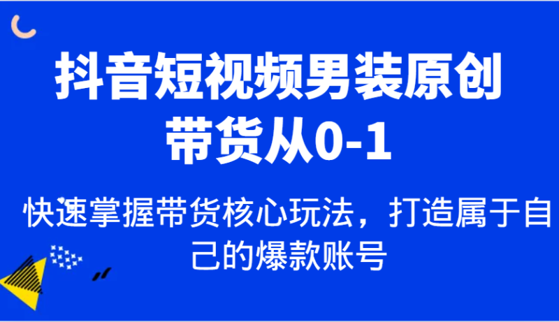 抖音短视频男装原创带货从0-1,快速掌握带货核心玩法,打造属于自己的爆款账号_生财有道创业网-生财有道