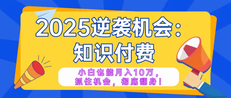 (14166期)2025逆袭项目——知识付费,小白也能月入10万年入百万,抓住机会彻底翻..._生财有道创业项目网-生财有道