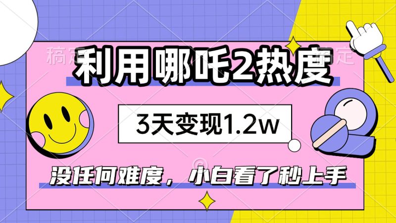 (14178期)如何利用哪吒2爆火,3天赚1.2W,没有任何难度,小白看了秒学会,抓紧时..._生财有道创业项目网-生财有道
