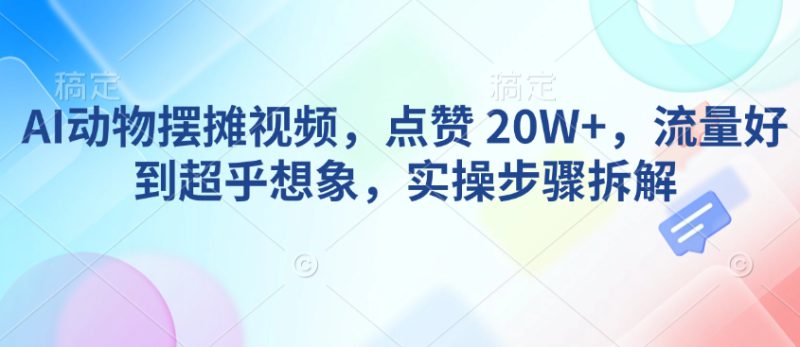 AI动物摆摊视频,点赞 20W+,流量好到超乎想象,实操步骤拆解——生财有道创业项目网-生财有道