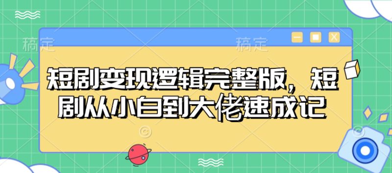 短剧变现逻辑完整版,短剧从小白到大佬速成记——生财有道创业项目网-生财有道
