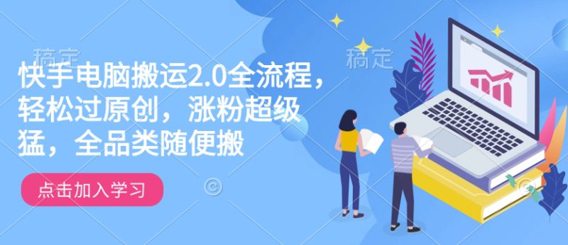 快手电脑搬运2.0全流程，轻松过原创，涨粉超级猛，全品类随便搬——生财有道创业项目网-生财有道