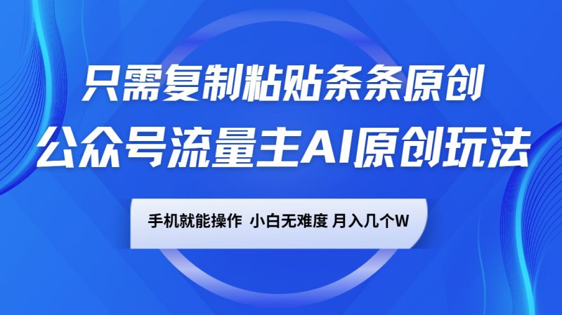 公众号流量主AI原创玩法,只需复制粘贴条条原创,手机可操作,小白无难度,月入几个W_生财有道创业网-生财有道