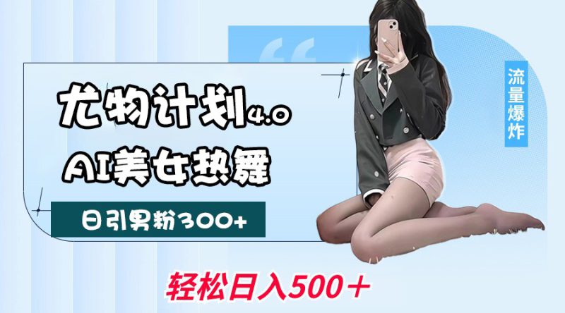 尤物计划4.0,AI美女热舞引爆流量,不限流不封号,轻松月入一万+_生财有道创业网-生财有道