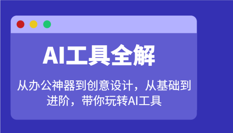AI工具全解：从办公神器到创意设计，从基础到进阶，带你玩转AI工具_生财有道创业网-生财有道