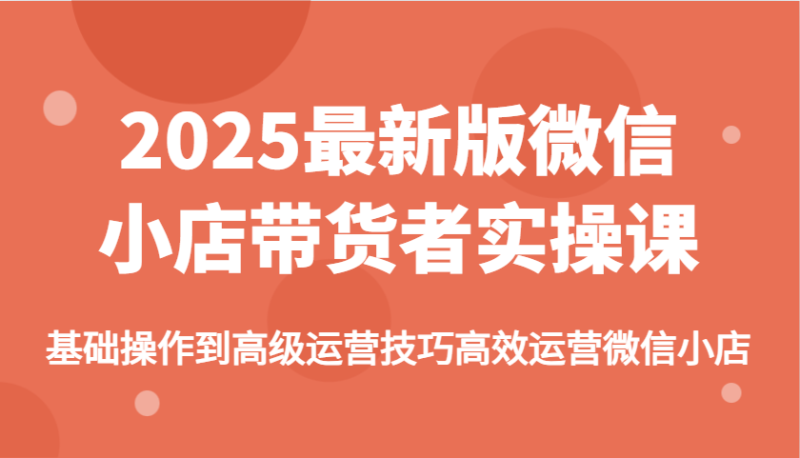 2025最新版微信小店带货者实操课，基础操作到高级运营技巧高效运营微信小店_生财有道创业网-生财有道