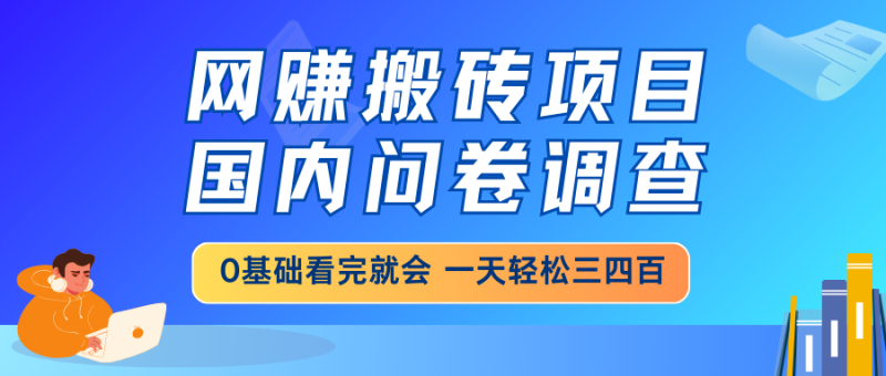 （14578期）网赚搬砖项目，国内问卷调查，0基础看完就会 一天轻松三四百，靠谱副业..._生财有道创业项目网-生财有道