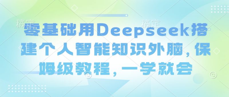 零基础用Deepseek搭建个人智能知识外脑，保姆级教程，一学就会——生财有道创业项目网-生财有道