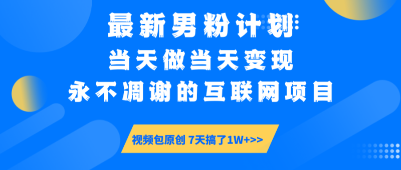 (14473期)最新男粉计划6.0玩法,永不凋谢的互联网项目 当天做当天变现,视频包原..._生财有道创业项目网-生财有道
