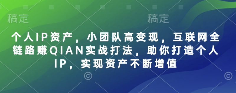 个人IP资产,小团队高变现,互联网全链路赚QIAN实战打法,助你打造个人IP,实现资产不断增值——生财有道创业项目网-生财有道