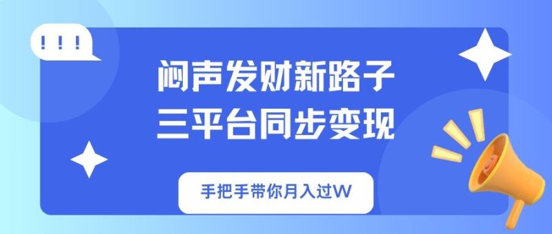 （14182期）闷声发财新路子！三平台同步变现，手把手带你月入过W_生财有道创业项目网-生财有道