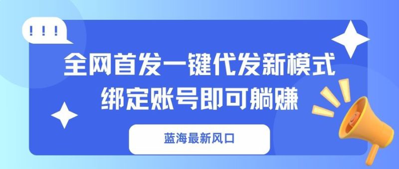 （14183期）蓝海最新风口，全网首发一键代发新模式！绑定账号即可躺赚_生财有道创业项目网-生财有道