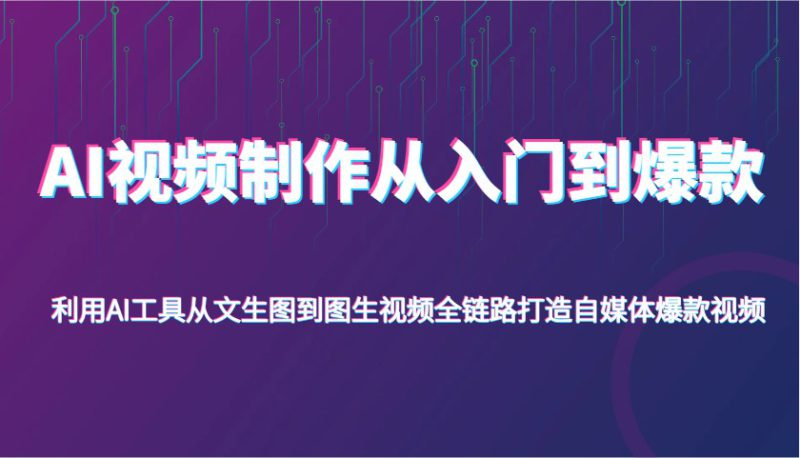 AI视频制作从入门到爆款，利用AI工具从文生图到图生视频，全链路打造自媒体爆款视频_生财有道创业网-生财有道
