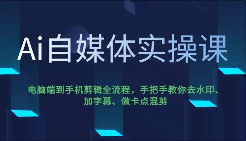 Ai自媒体实操课，电脑端到手机剪辑全流程，手把手教你去水印、加字幕、做卡点混剪_生财有道创业网-生财有道