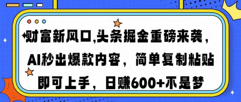 （14434期）财富新风口,头条掘金重磅来袭AI秒出爆款内容简单复制粘贴即可上手，日..._生财有道创业项目网-生财有道