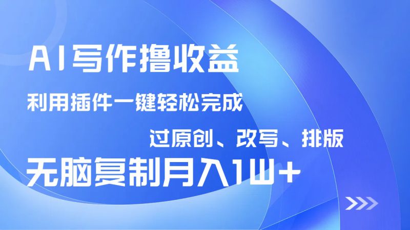 （14563期）AI写作撸收益，利用插件改写排版100%过原创，小白无脑复制粘贴月入10000+_生财有道创业项目网-生财有道