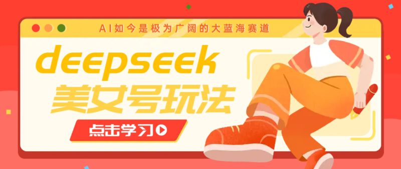 借助deepseek创作出各种风格的美女视频，7天快速涨粉，多种变现月入万元_生财有道创业网-生财有道